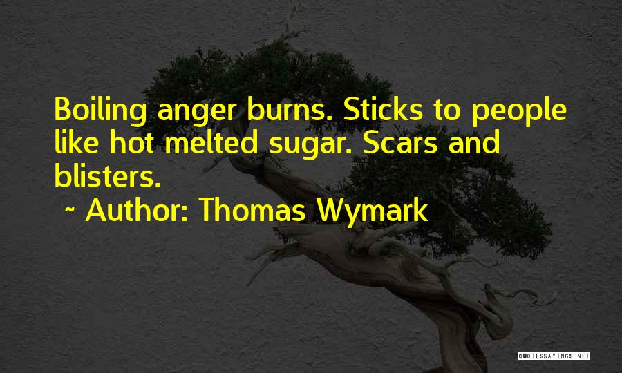 Thomas Wymark Quotes: Boiling Anger Burns. Sticks To People Like Hot Melted Sugar. Scars And Blisters.