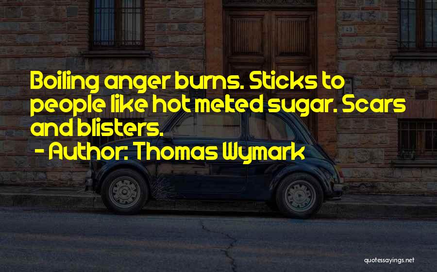 Thomas Wymark Quotes: Boiling Anger Burns. Sticks To People Like Hot Melted Sugar. Scars And Blisters.