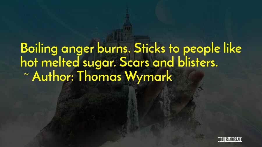 Thomas Wymark Quotes: Boiling Anger Burns. Sticks To People Like Hot Melted Sugar. Scars And Blisters.