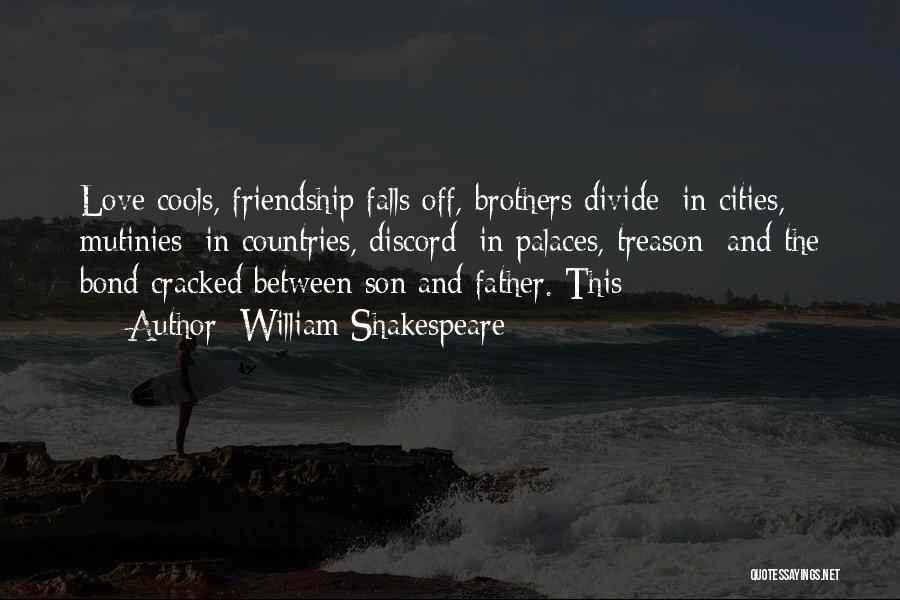 William Shakespeare Quotes: Love Cools, Friendship Falls Off, Brothers Divide: In Cities, Mutinies; In Countries, Discord; In Palaces, Treason; And The Bond Cracked