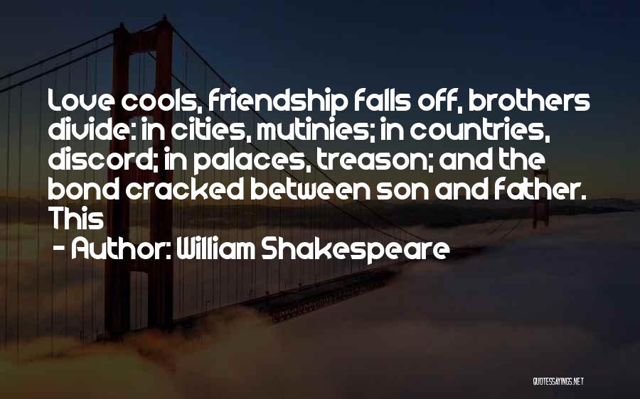 William Shakespeare Quotes: Love Cools, Friendship Falls Off, Brothers Divide: In Cities, Mutinies; In Countries, Discord; In Palaces, Treason; And The Bond Cracked