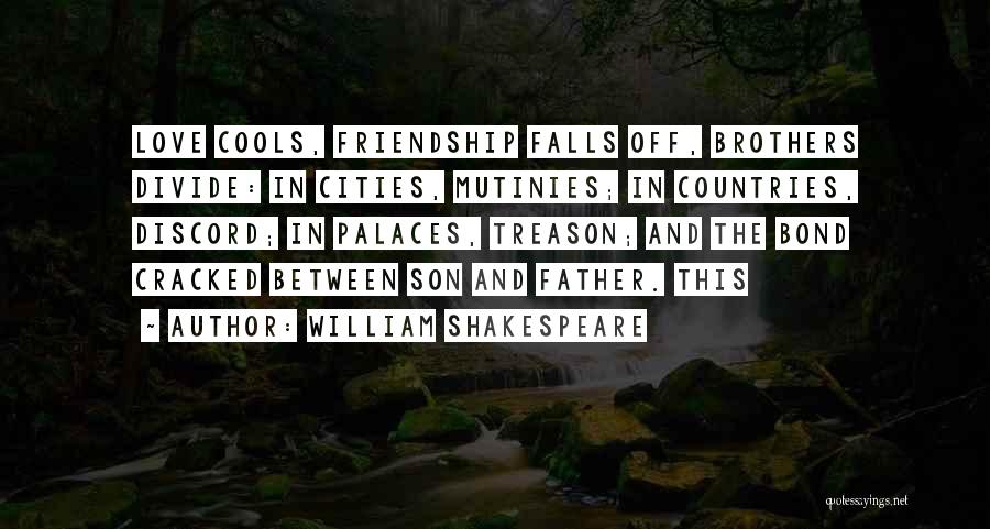 William Shakespeare Quotes: Love Cools, Friendship Falls Off, Brothers Divide: In Cities, Mutinies; In Countries, Discord; In Palaces, Treason; And The Bond Cracked