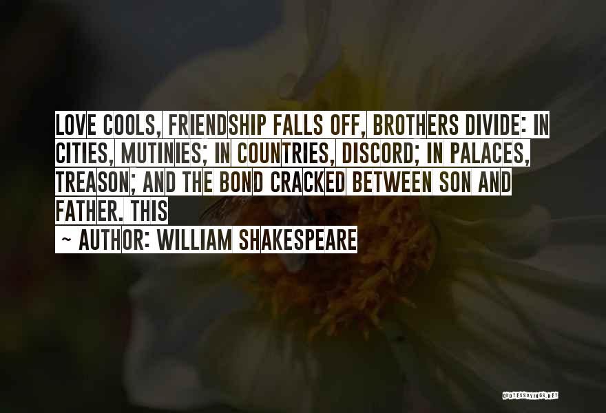 William Shakespeare Quotes: Love Cools, Friendship Falls Off, Brothers Divide: In Cities, Mutinies; In Countries, Discord; In Palaces, Treason; And The Bond Cracked