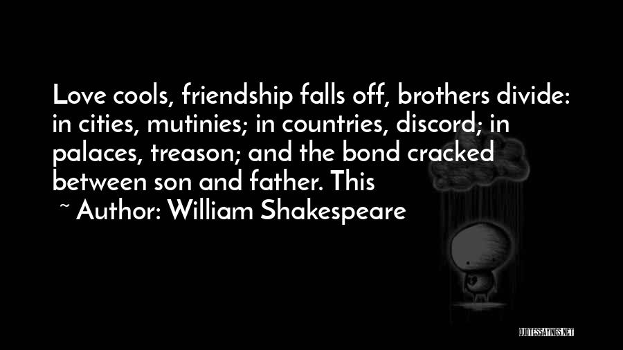 William Shakespeare Quotes: Love Cools, Friendship Falls Off, Brothers Divide: In Cities, Mutinies; In Countries, Discord; In Palaces, Treason; And The Bond Cracked