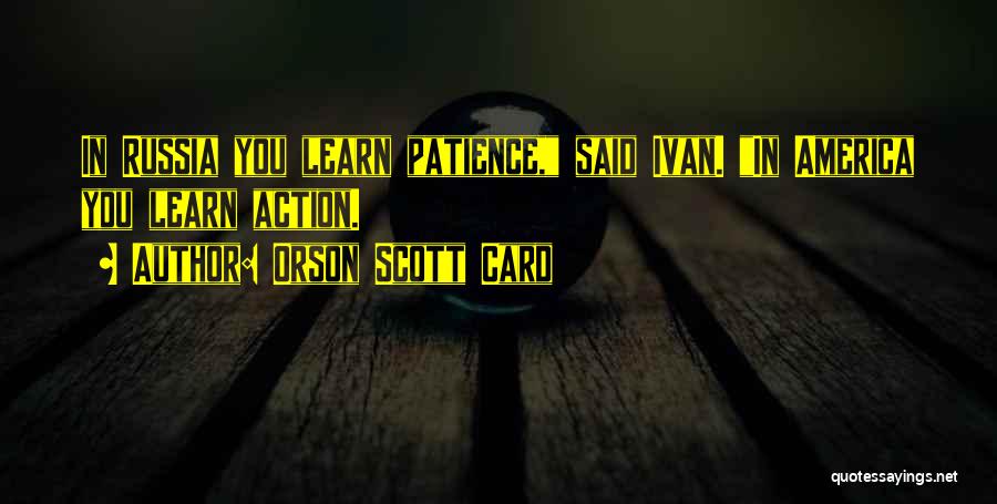 Orson Scott Card Quotes: In Russia You Learn Patience, Said Ivan. In America You Learn Action.