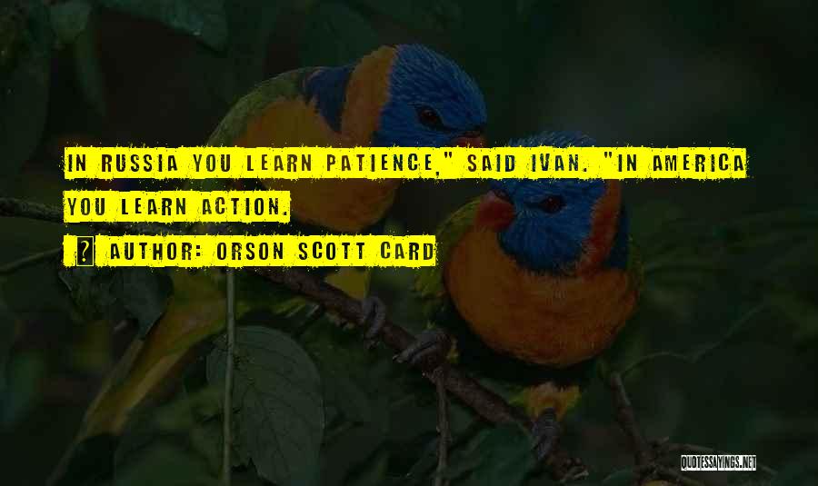 Orson Scott Card Quotes: In Russia You Learn Patience, Said Ivan. In America You Learn Action.