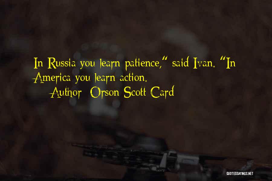 Orson Scott Card Quotes: In Russia You Learn Patience, Said Ivan. In America You Learn Action.
