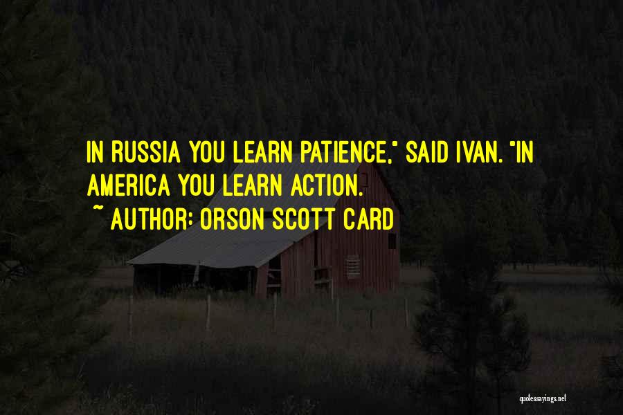 Orson Scott Card Quotes: In Russia You Learn Patience, Said Ivan. In America You Learn Action.