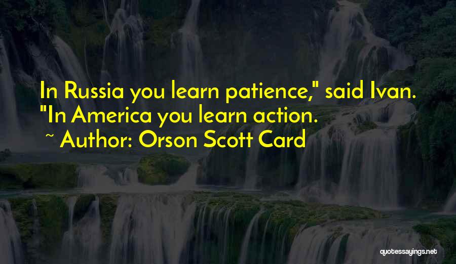 Orson Scott Card Quotes: In Russia You Learn Patience, Said Ivan. In America You Learn Action.