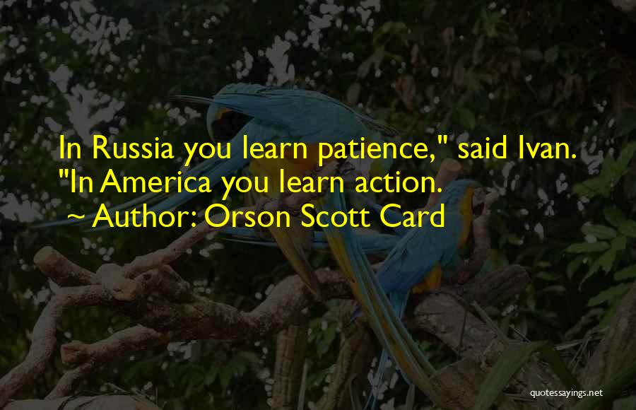 Orson Scott Card Quotes: In Russia You Learn Patience, Said Ivan. In America You Learn Action.