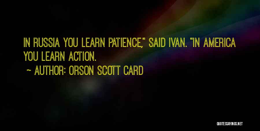 Orson Scott Card Quotes: In Russia You Learn Patience, Said Ivan. In America You Learn Action.