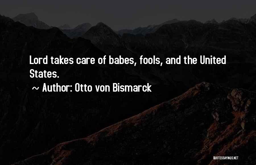 Otto Von Bismarck Quotes: Lord Takes Care Of Babes, Fools, And The United States.