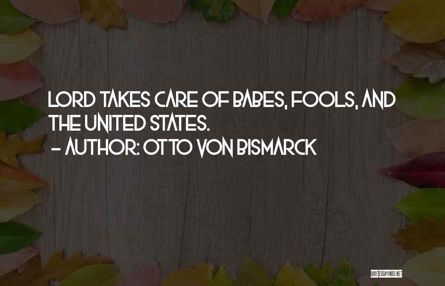 Otto Von Bismarck Quotes: Lord Takes Care Of Babes, Fools, And The United States.