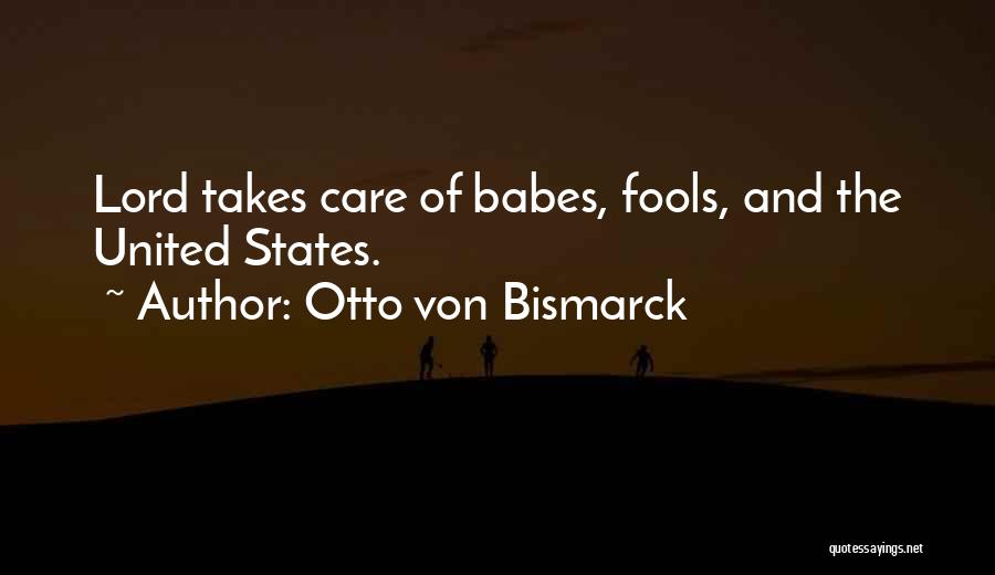 Otto Von Bismarck Quotes: Lord Takes Care Of Babes, Fools, And The United States.