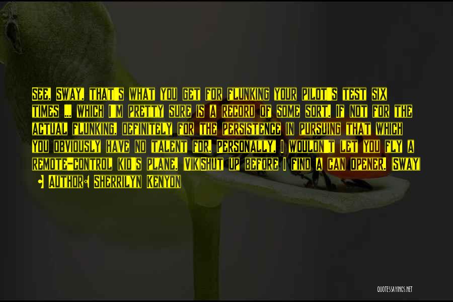 Sherrilyn Kenyon Quotes: See, Sway, That's What You Get For Flunking Your Pilot's Test Six Times ... Which I'm Pretty Sure Is A