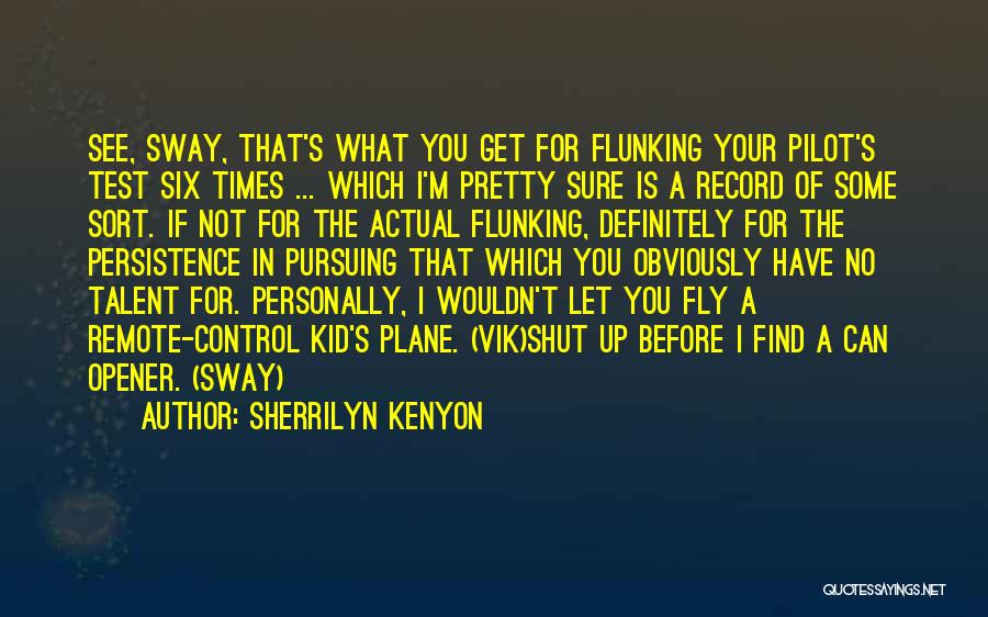 Sherrilyn Kenyon Quotes: See, Sway, That's What You Get For Flunking Your Pilot's Test Six Times ... Which I'm Pretty Sure Is A