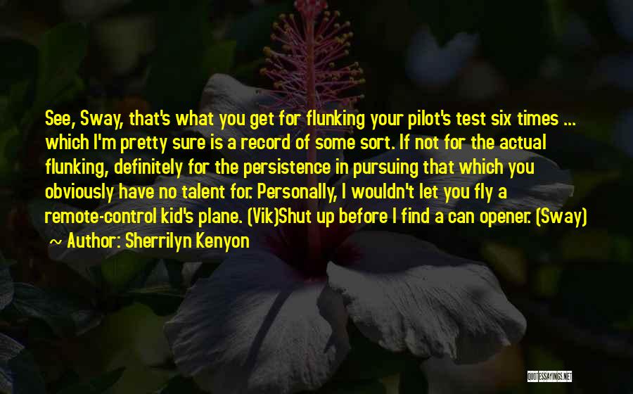 Sherrilyn Kenyon Quotes: See, Sway, That's What You Get For Flunking Your Pilot's Test Six Times ... Which I'm Pretty Sure Is A