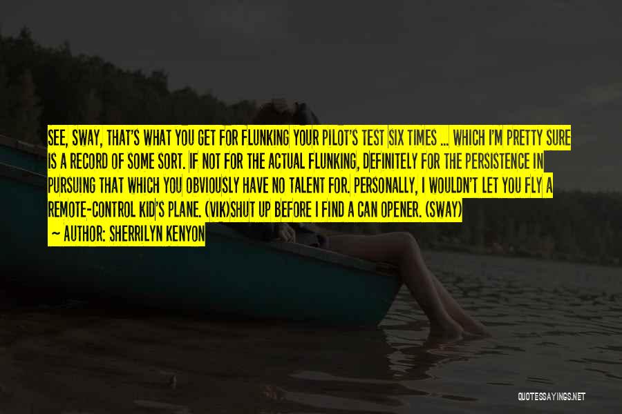 Sherrilyn Kenyon Quotes: See, Sway, That's What You Get For Flunking Your Pilot's Test Six Times ... Which I'm Pretty Sure Is A
