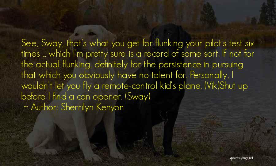 Sherrilyn Kenyon Quotes: See, Sway, That's What You Get For Flunking Your Pilot's Test Six Times ... Which I'm Pretty Sure Is A