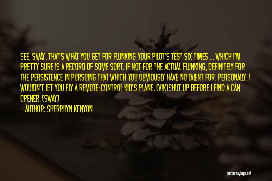 Sherrilyn Kenyon Quotes: See, Sway, That's What You Get For Flunking Your Pilot's Test Six Times ... Which I'm Pretty Sure Is A