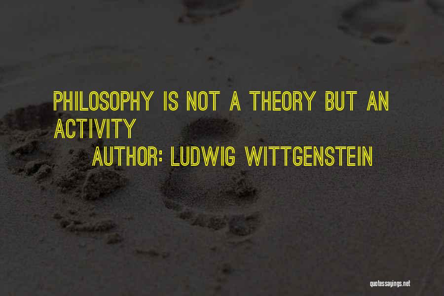 Ludwig Wittgenstein Quotes: Philosophy Is Not A Theory But An Activity