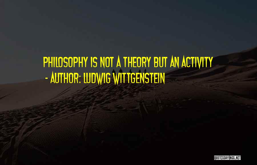 Ludwig Wittgenstein Quotes: Philosophy Is Not A Theory But An Activity