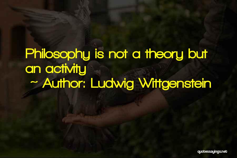 Ludwig Wittgenstein Quotes: Philosophy Is Not A Theory But An Activity