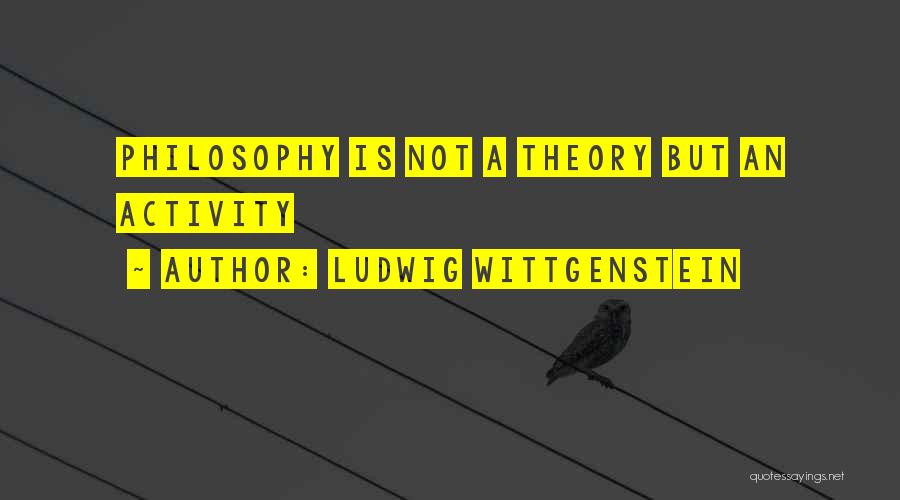Ludwig Wittgenstein Quotes: Philosophy Is Not A Theory But An Activity