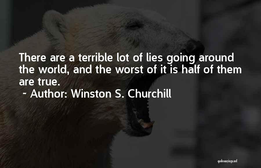 Winston S. Churchill Quotes: There Are A Terrible Lot Of Lies Going Around The World, And The Worst Of It Is Half Of Them