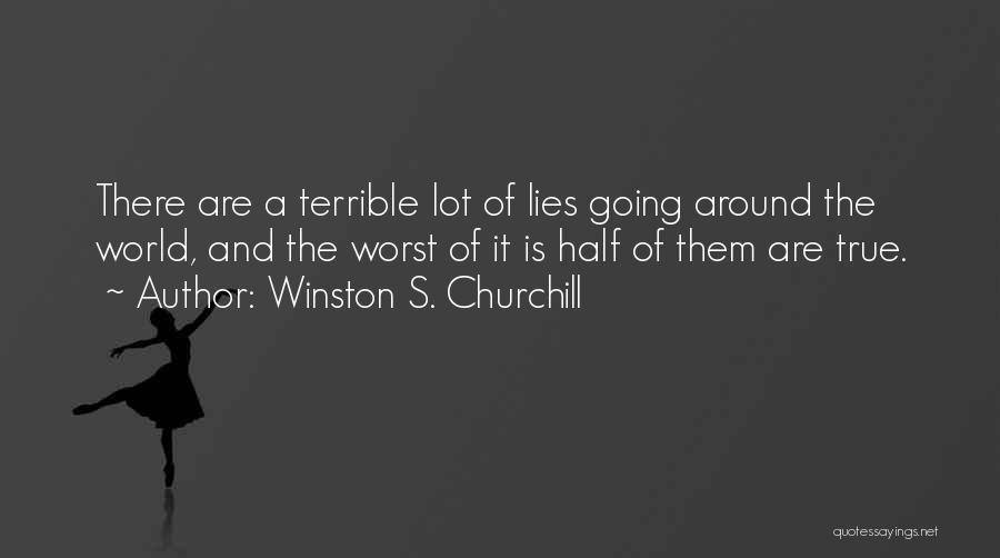 Winston S. Churchill Quotes: There Are A Terrible Lot Of Lies Going Around The World, And The Worst Of It Is Half Of Them