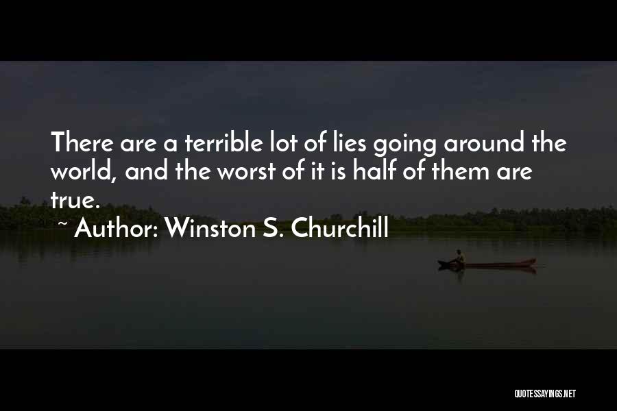 Winston S. Churchill Quotes: There Are A Terrible Lot Of Lies Going Around The World, And The Worst Of It Is Half Of Them