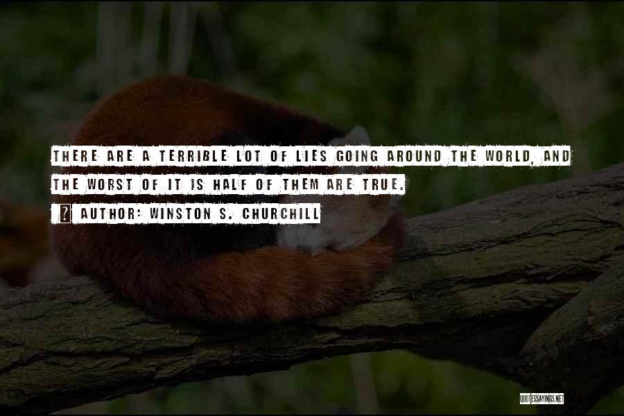 Winston S. Churchill Quotes: There Are A Terrible Lot Of Lies Going Around The World, And The Worst Of It Is Half Of Them