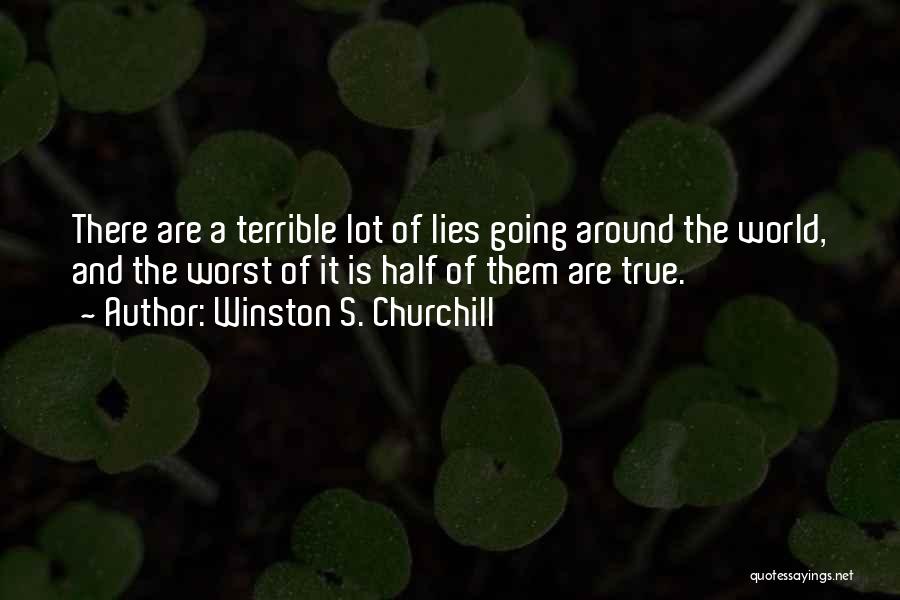 Winston S. Churchill Quotes: There Are A Terrible Lot Of Lies Going Around The World, And The Worst Of It Is Half Of Them