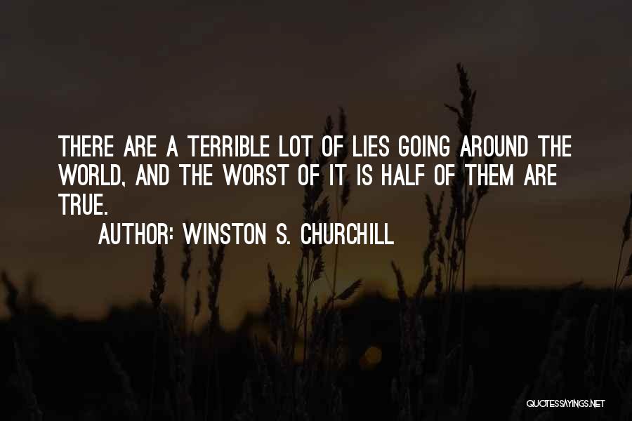 Winston S. Churchill Quotes: There Are A Terrible Lot Of Lies Going Around The World, And The Worst Of It Is Half Of Them