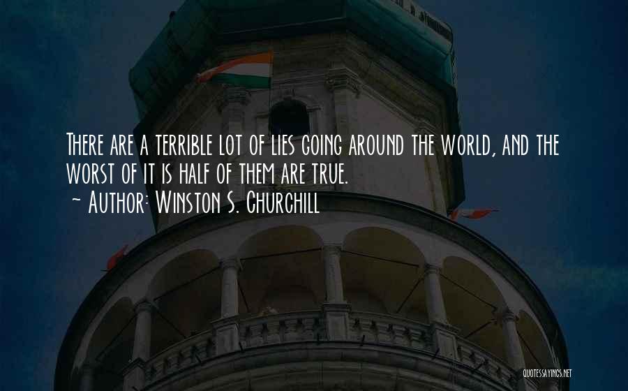 Winston S. Churchill Quotes: There Are A Terrible Lot Of Lies Going Around The World, And The Worst Of It Is Half Of Them