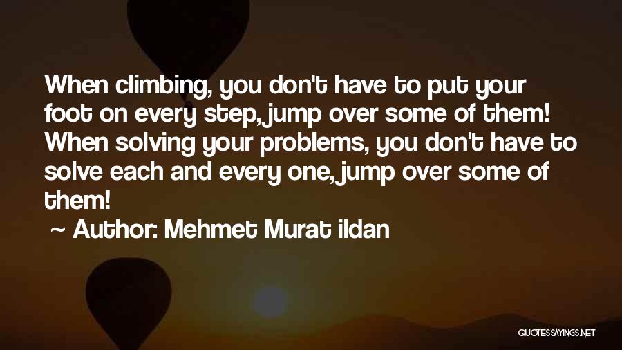 Mehmet Murat Ildan Quotes: When Climbing, You Don't Have To Put Your Foot On Every Step, Jump Over Some Of Them! When Solving Your