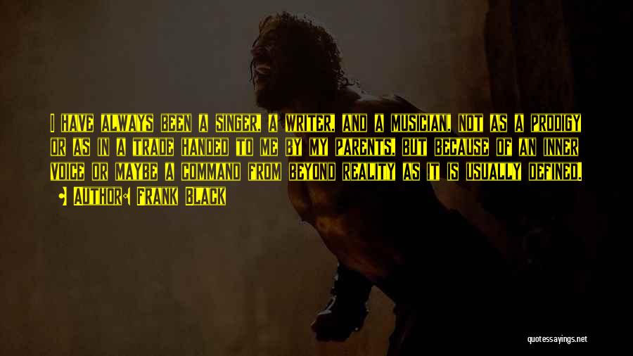 Frank Black Quotes: I Have Always Been A Singer, A Writer, And A Musician, Not As A Prodigy Or As In A Trade