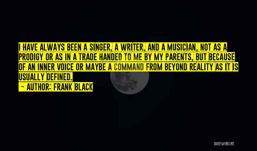 Frank Black Quotes: I Have Always Been A Singer, A Writer, And A Musician, Not As A Prodigy Or As In A Trade