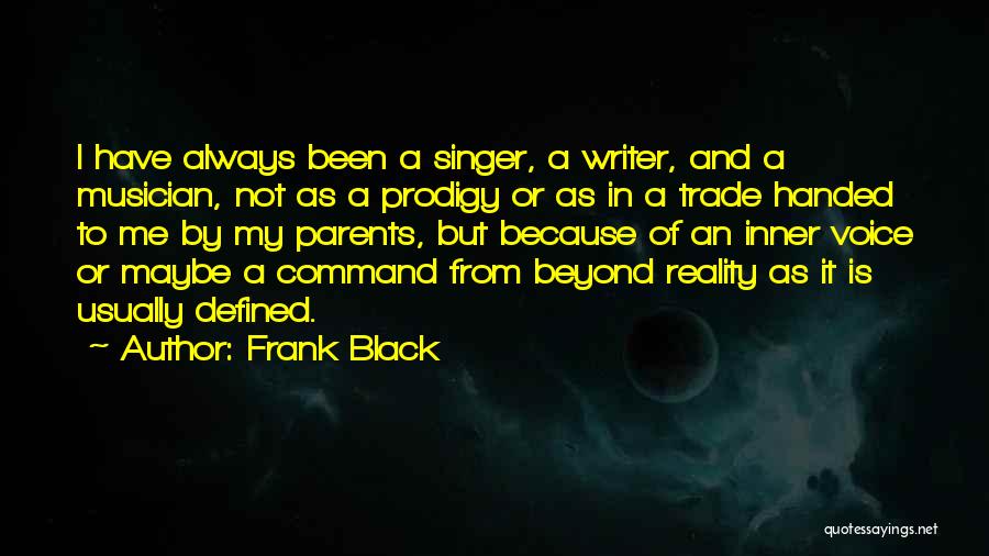 Frank Black Quotes: I Have Always Been A Singer, A Writer, And A Musician, Not As A Prodigy Or As In A Trade