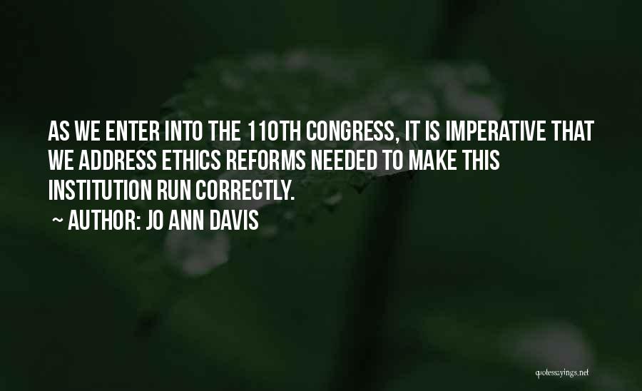 Jo Ann Davis Quotes: As We Enter Into The 110th Congress, It Is Imperative That We Address Ethics Reforms Needed To Make This Institution