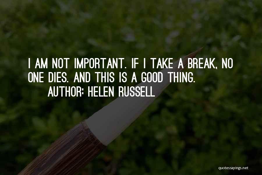 Helen Russell Quotes: I Am Not Important. If I Take A Break, No One Dies. And This Is A Good Thing.