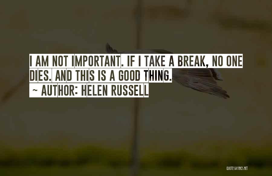 Helen Russell Quotes: I Am Not Important. If I Take A Break, No One Dies. And This Is A Good Thing.