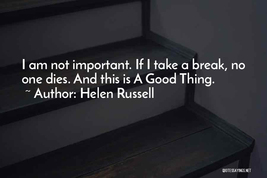 Helen Russell Quotes: I Am Not Important. If I Take A Break, No One Dies. And This Is A Good Thing.