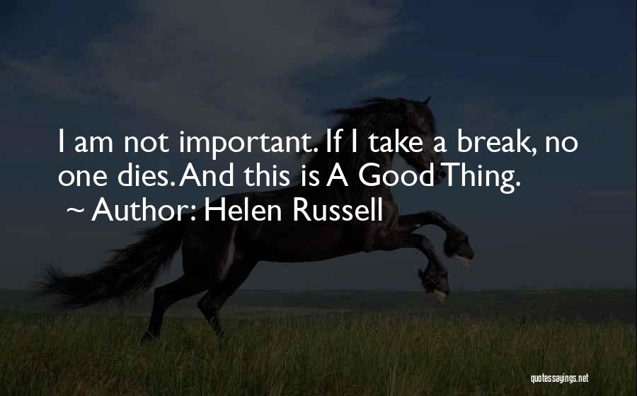 Helen Russell Quotes: I Am Not Important. If I Take A Break, No One Dies. And This Is A Good Thing.