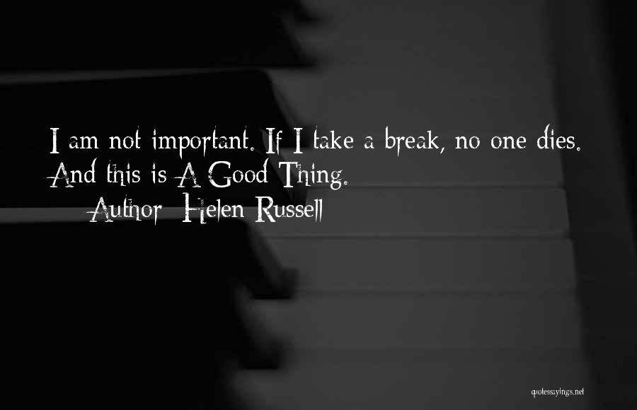 Helen Russell Quotes: I Am Not Important. If I Take A Break, No One Dies. And This Is A Good Thing.