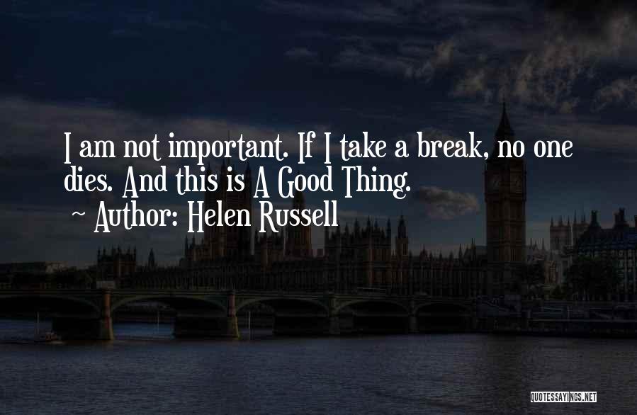 Helen Russell Quotes: I Am Not Important. If I Take A Break, No One Dies. And This Is A Good Thing.