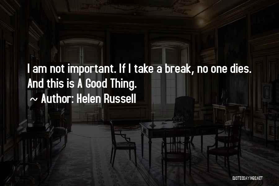 Helen Russell Quotes: I Am Not Important. If I Take A Break, No One Dies. And This Is A Good Thing.