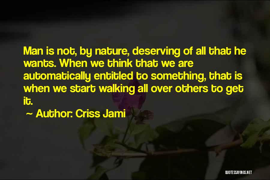 Criss Jami Quotes: Man Is Not, By Nature, Deserving Of All That He Wants. When We Think That We Are Automatically Entitled To
