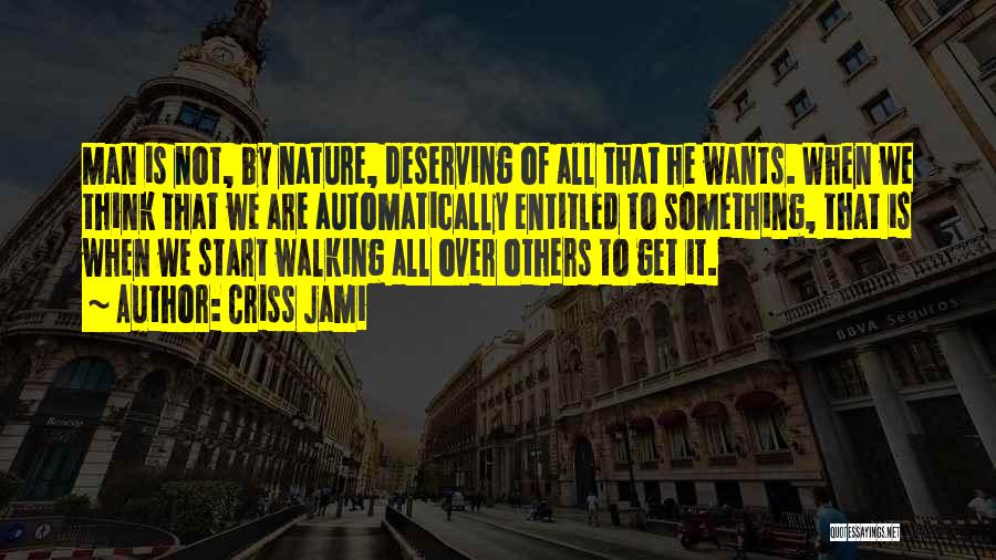 Criss Jami Quotes: Man Is Not, By Nature, Deserving Of All That He Wants. When We Think That We Are Automatically Entitled To