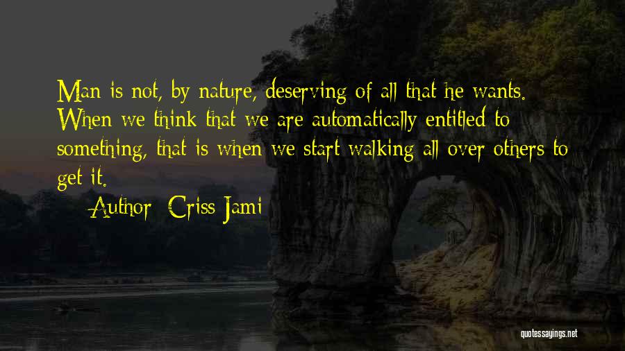 Criss Jami Quotes: Man Is Not, By Nature, Deserving Of All That He Wants. When We Think That We Are Automatically Entitled To